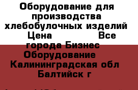 Оборудование для производства хлебобулочных изделий  › Цена ­ 350 000 - Все города Бизнес » Оборудование   . Калининградская обл.,Балтийск г.